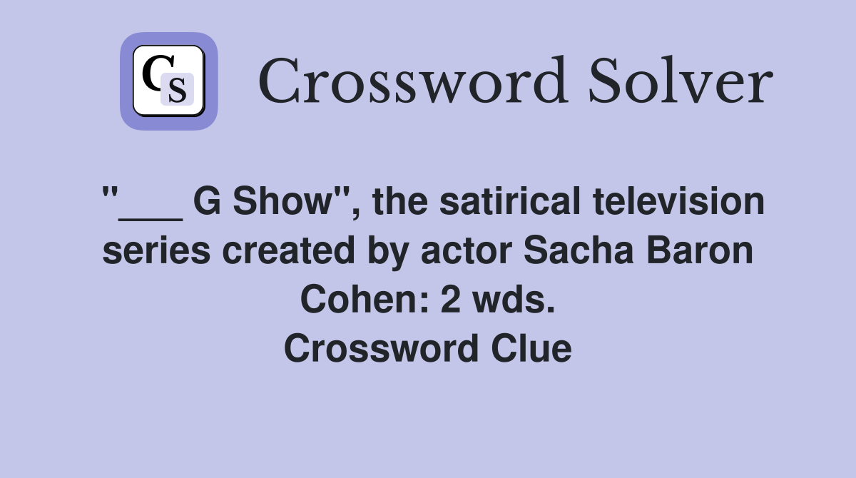 "___ G Show", the satirical television series created by actor Sacha Baron Cohen: 2 wds. Crossword Clue