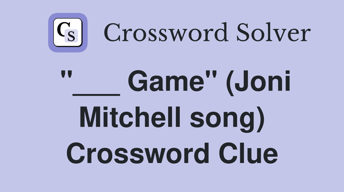 "___ Game" (Joni Mitchell song) Crossword Clue