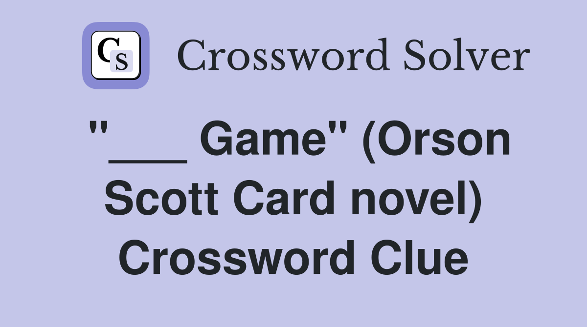 "___ Game" (Orson Scott Card novel) Crossword Clue