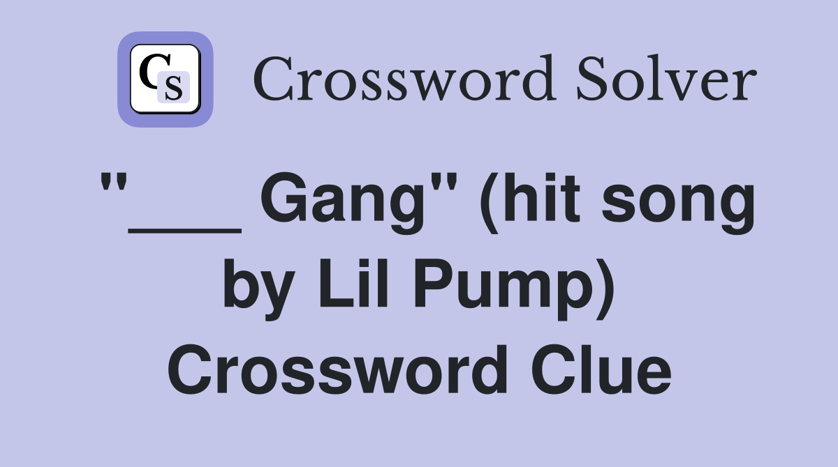 "___ Gang" (hit song by Lil Pump) Crossword Clue