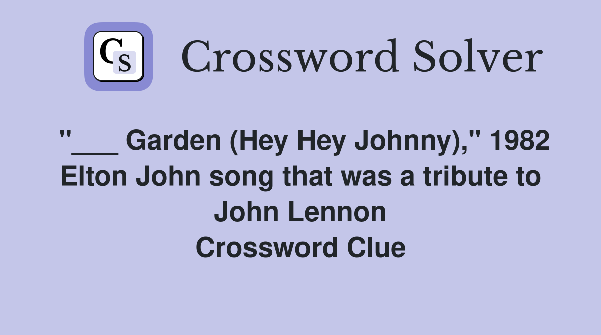 "___ Garden (Hey Hey Johnny)," 1982 Elton John song that was a tribute to John Lennon Crossword Clue