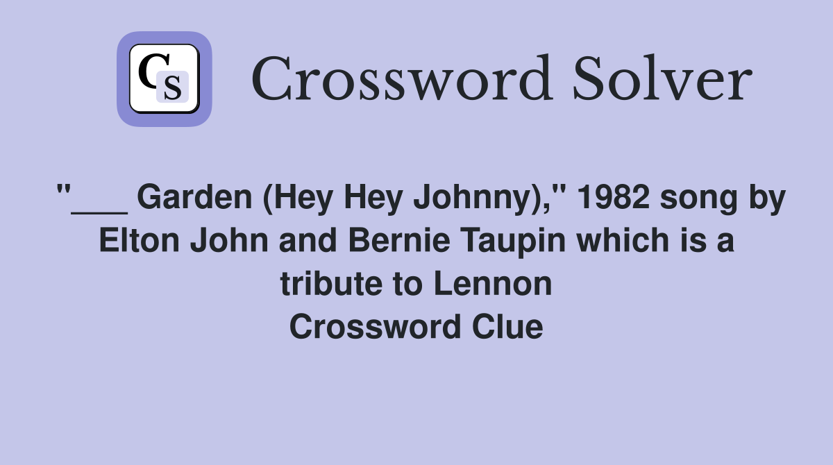 "___ Garden (Hey Hey Johnny)," 1982 song by Elton John and Bernie Taupin which is a tribute to Lennon Crossword Clue