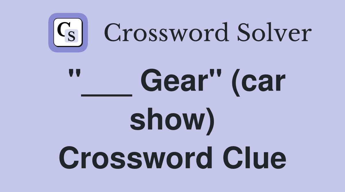 "___ Gear" (car show) Crossword Clue