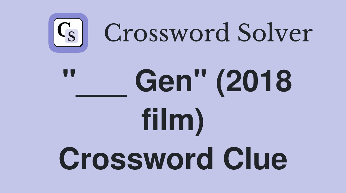 "___ Gen" (2018 film) Crossword Clue