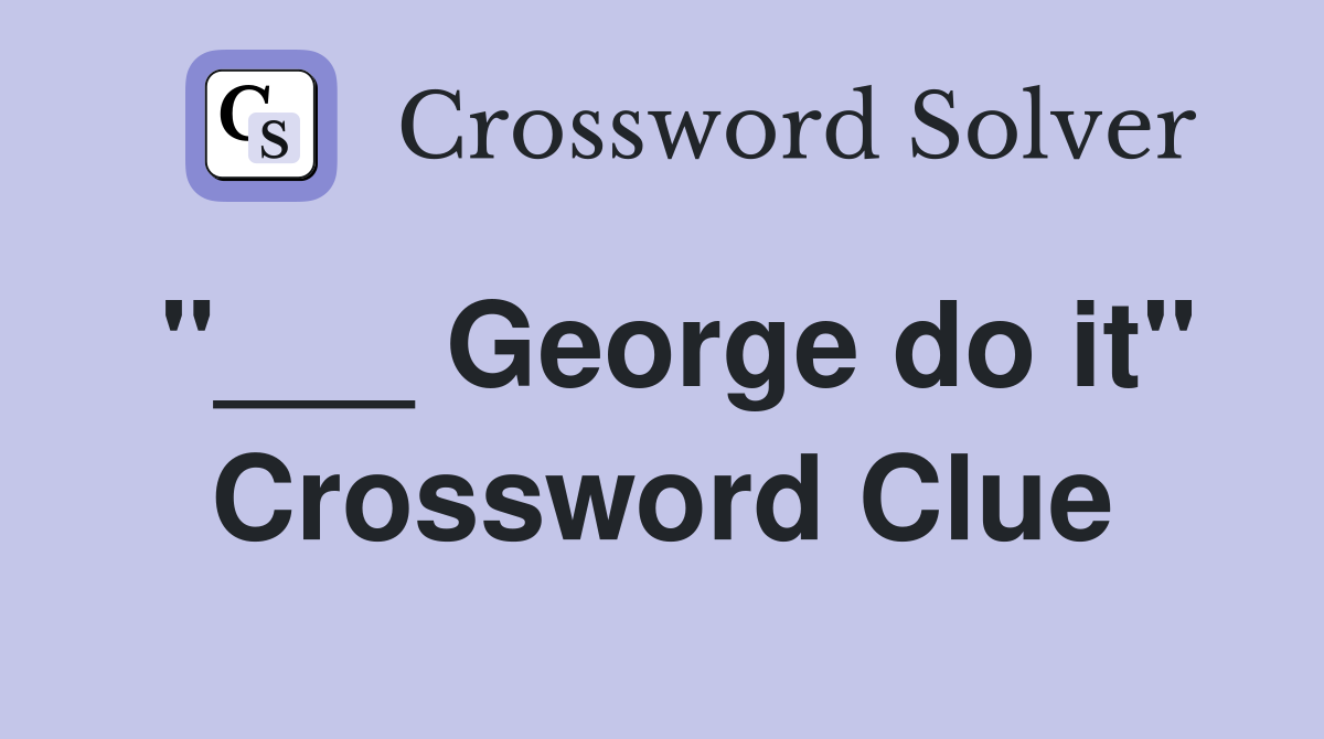 "___ George do it" Crossword Clue