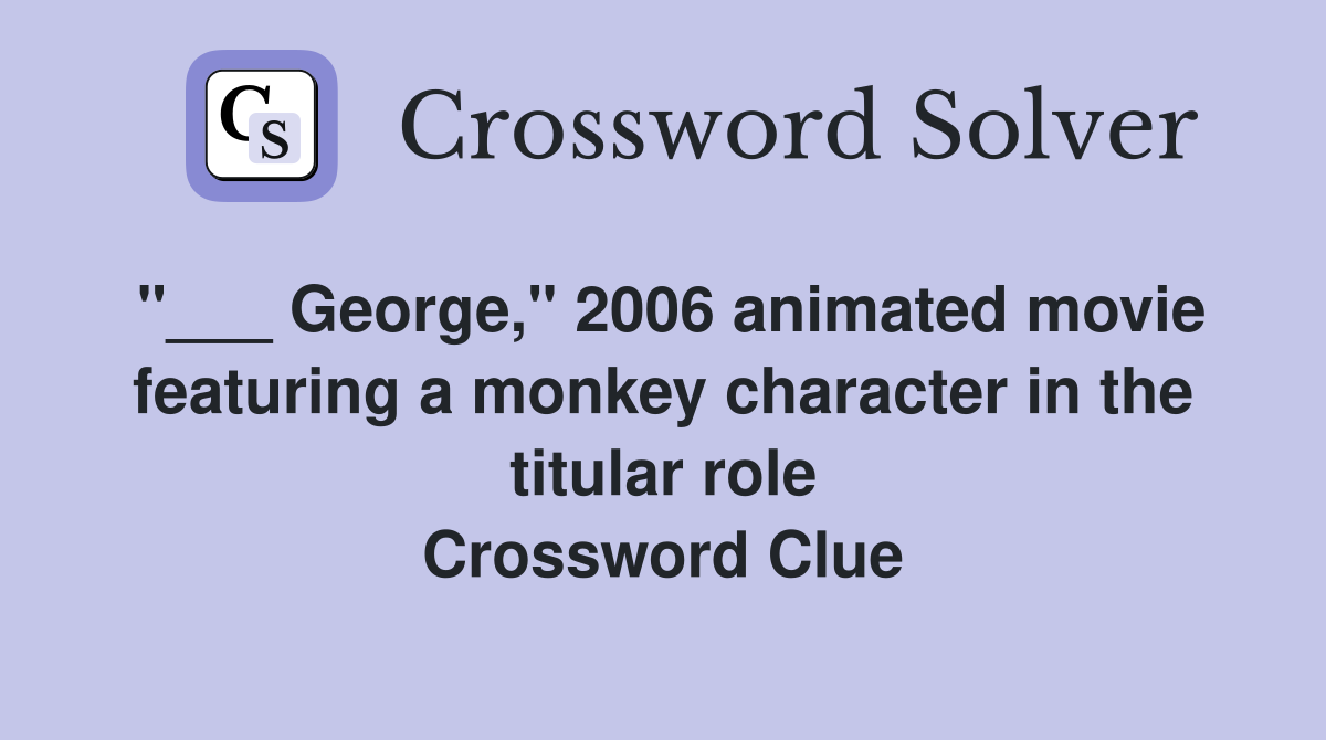 "___ George," 2006 animated movie featuring a monkey character in the titular role Crossword Clue