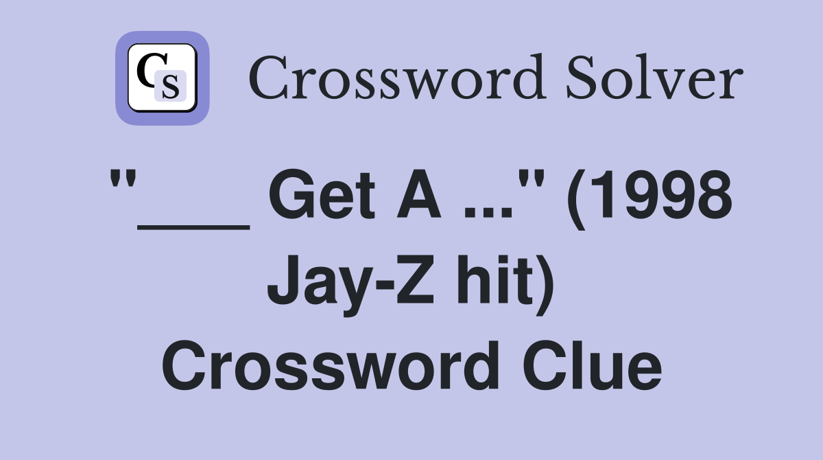 "___ Get A ..." (1998 Jay-Z hit) Crossword Clue