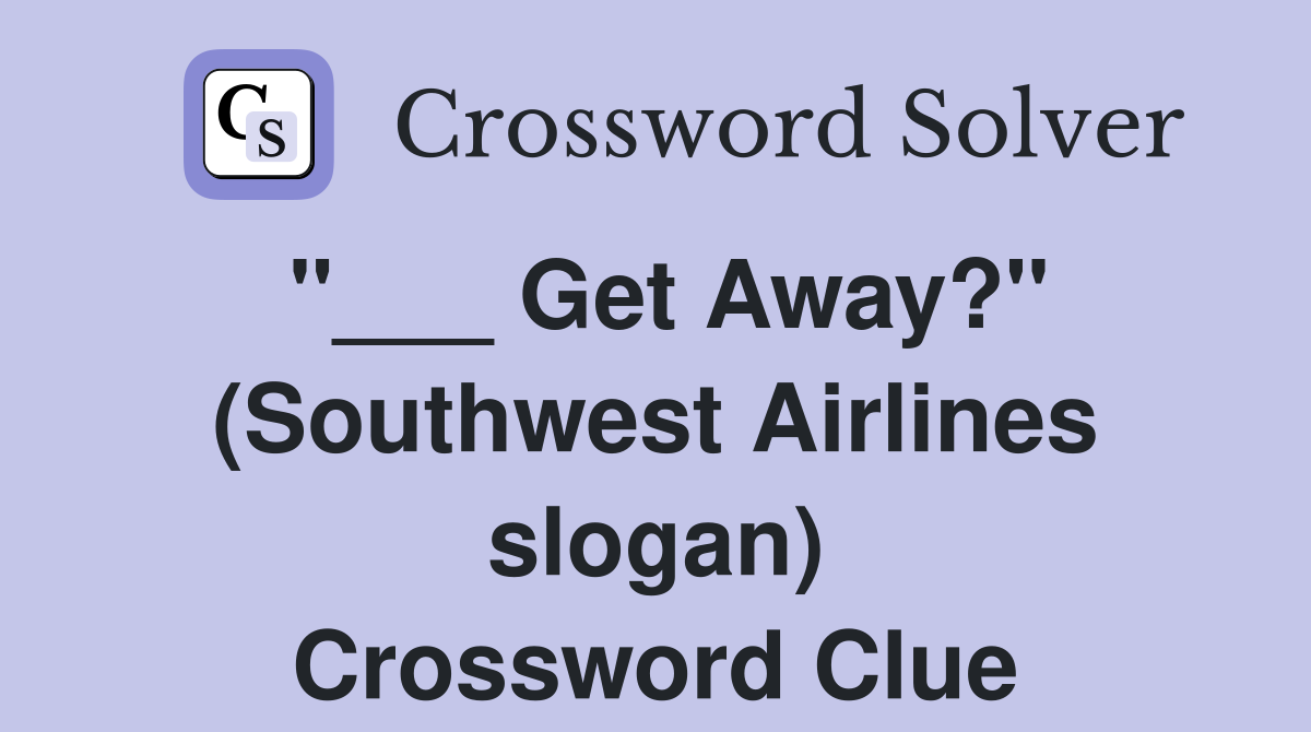 "___ Get Away?" (Southwest Airlines slogan) Crossword Clue
