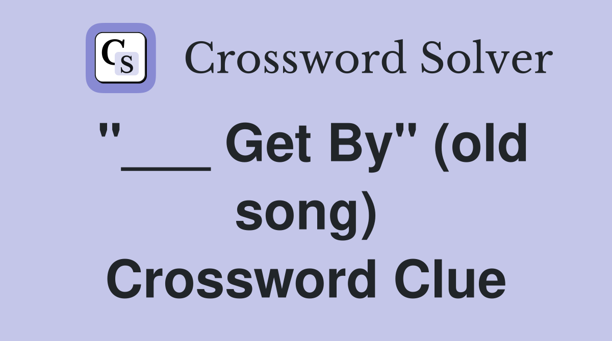 "___ Get By" (old song) Crossword Clue