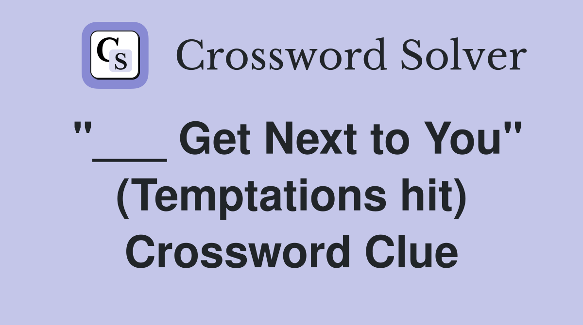 "___ Get Next to You" (Temptations hit) Crossword Clue