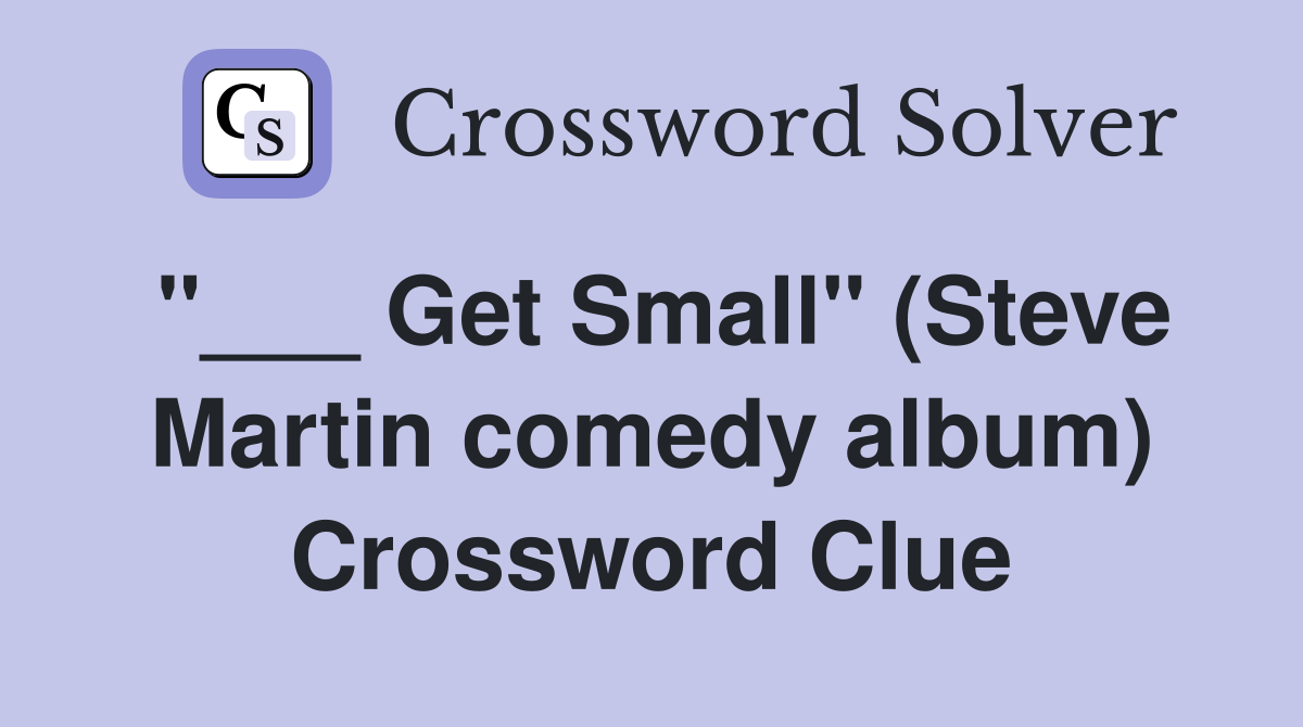 "___ Get Small" (Steve Martin comedy album) Crossword Clue