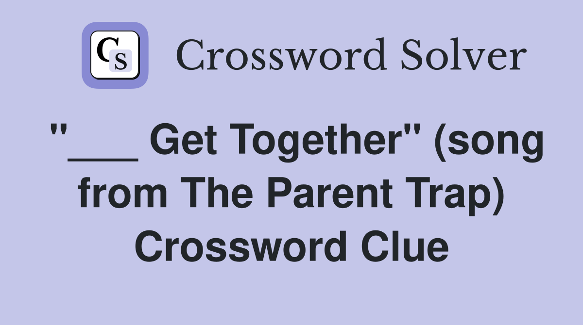 "___ Get Together" (song from The Parent Trap) Crossword Clue