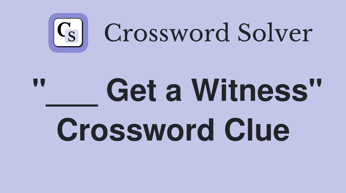 "___ Get a Witness" Crossword Clue