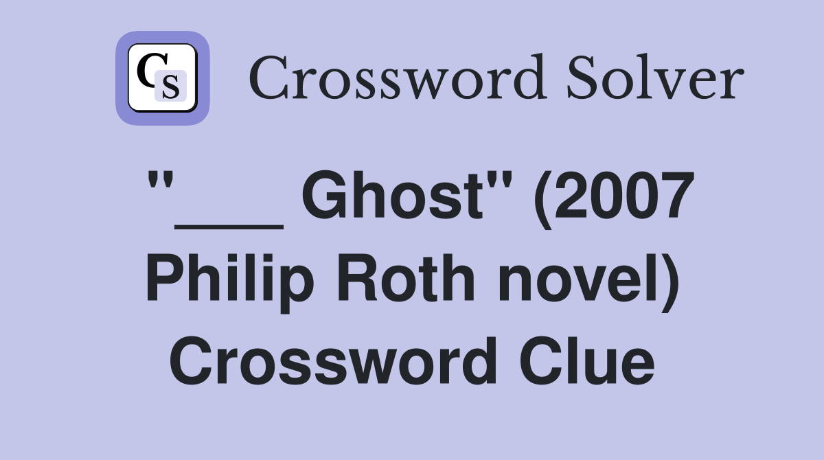 "___ Ghost" (2007 Philip Roth novel) Crossword Clue