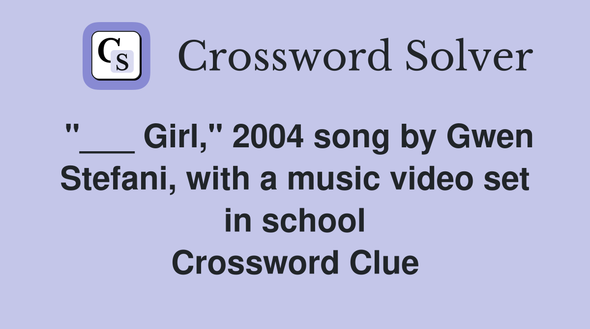"___ Girl," 2004 song by Gwen Stefani, with a music video set in school Crossword Clue