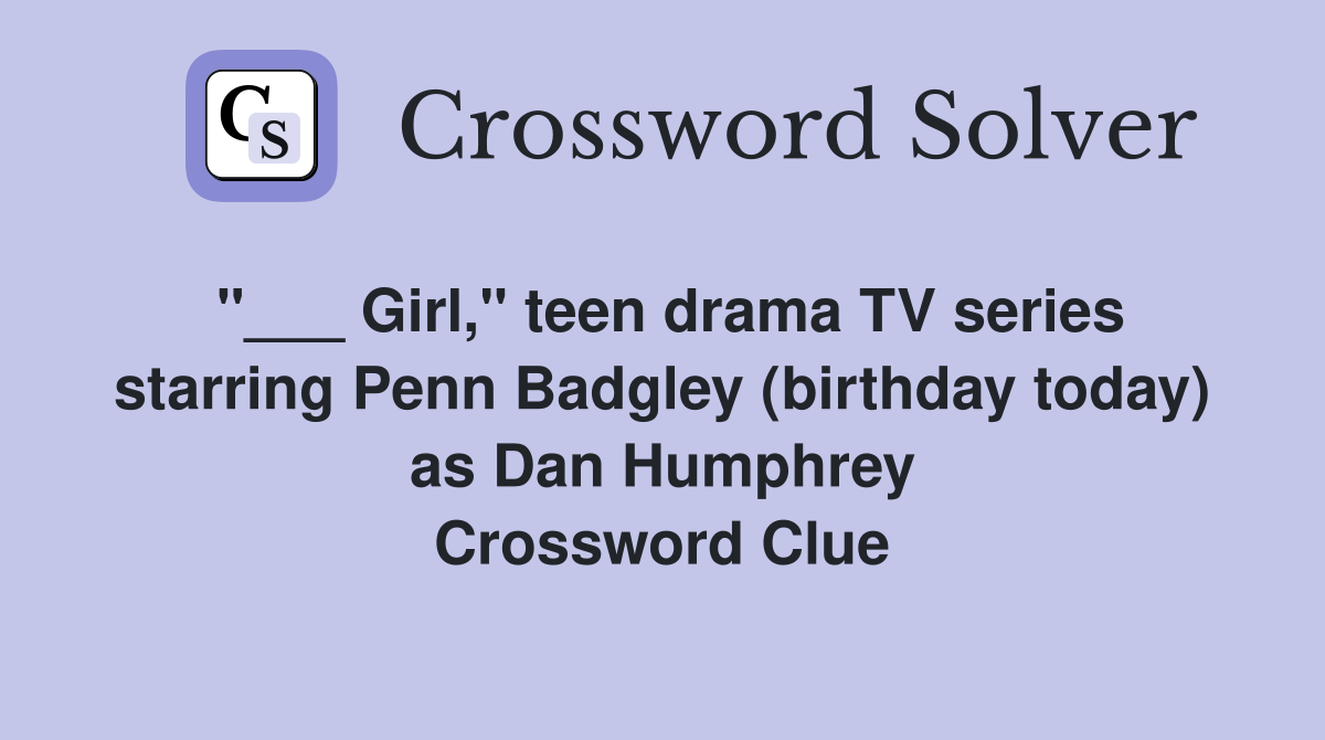 "___ Girl," teen drama TV series starring Penn Badgley (birthday today) as Dan Humphrey Crossword Clue
