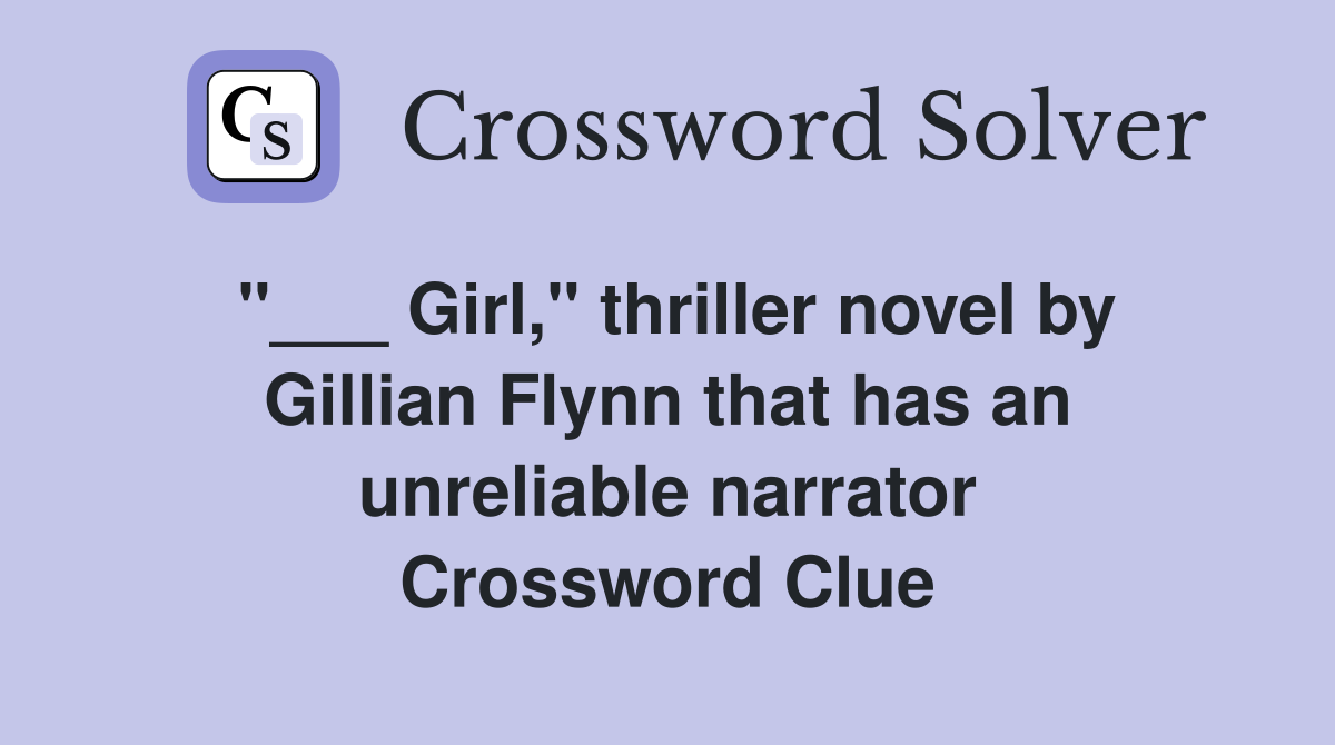 "___ Girl," thriller novel by Gillian Flynn that has an unreliable narrator Crossword Clue