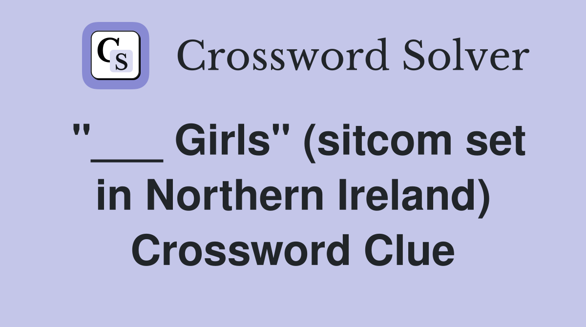 "___ Girls" (sitcom set in Northern Ireland) Crossword Clue