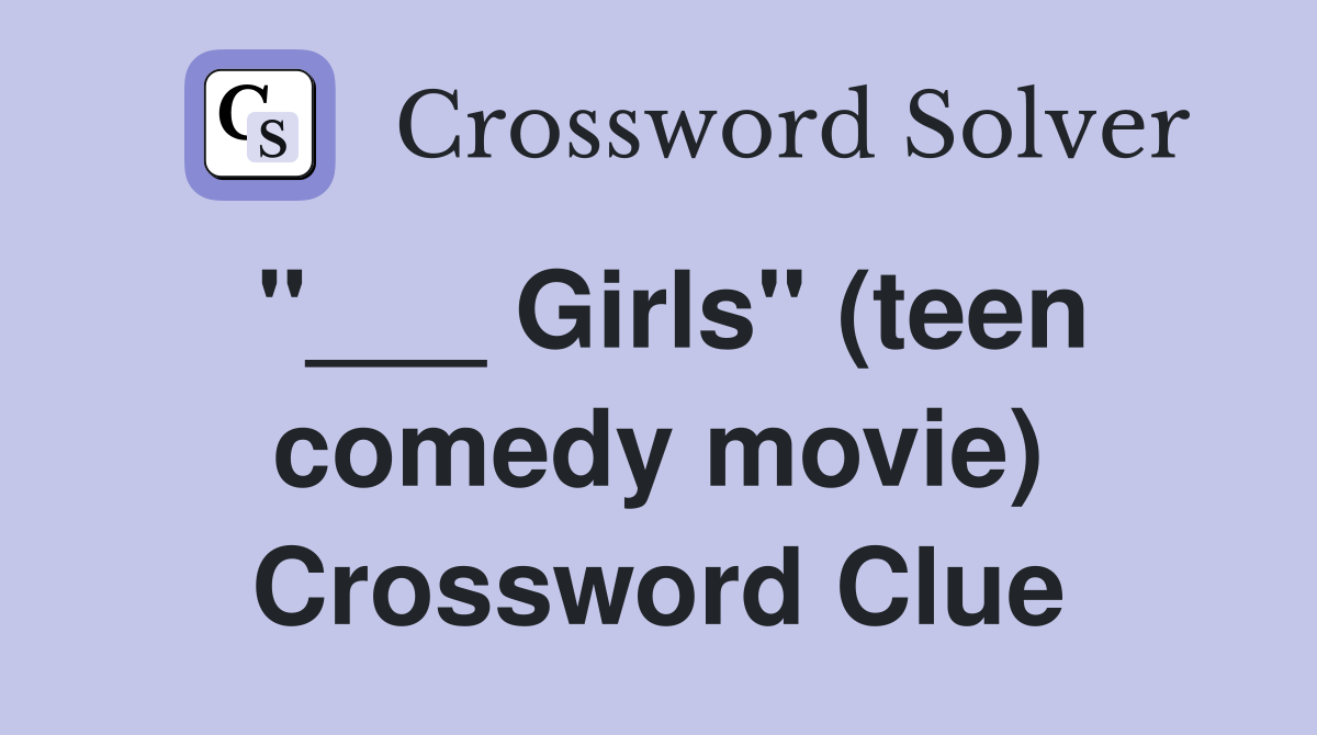 "___ Girls" (teen comedy movie) Crossword Clue
