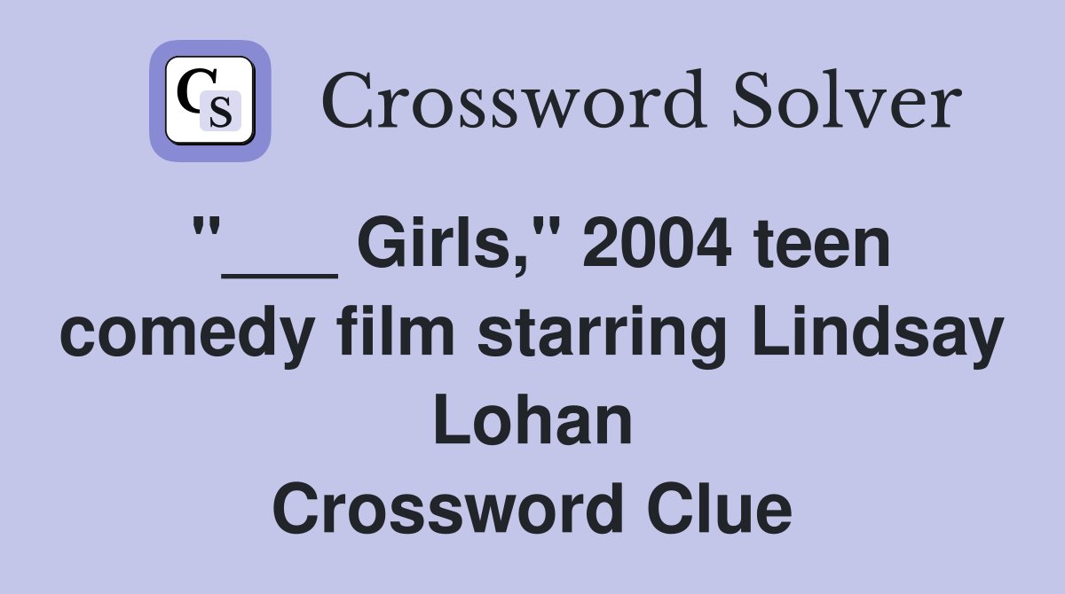 "___ Girls," 2004 teen comedy film starring Lindsay Lohan Crossword Clue