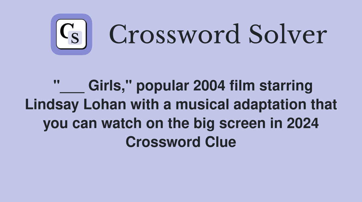 "___ Girls," popular 2004 film starring Lindsay Lohan with a musical adaptation that you can watch on the big screen in 2024 Crossword Clue