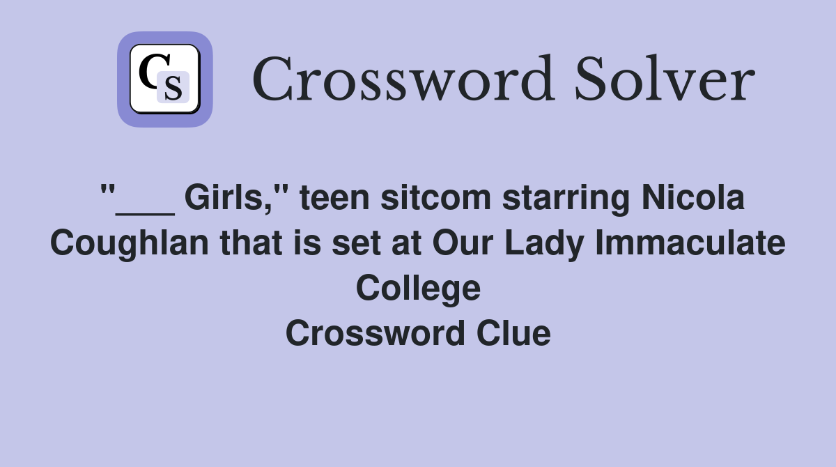 "___ Girls," teen sitcom starring Nicola Coughlan that is set at Our Lady Immaculate College Crossword Clue