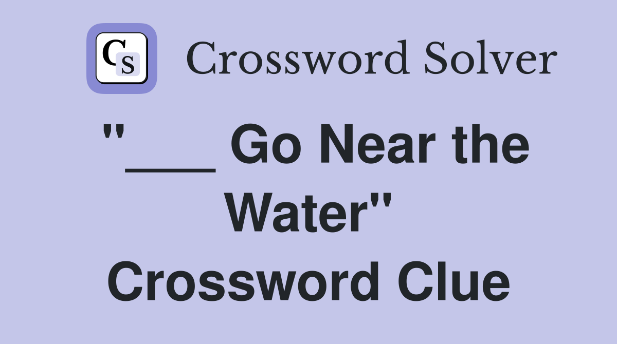"___ Go Near the Water" Crossword Clue