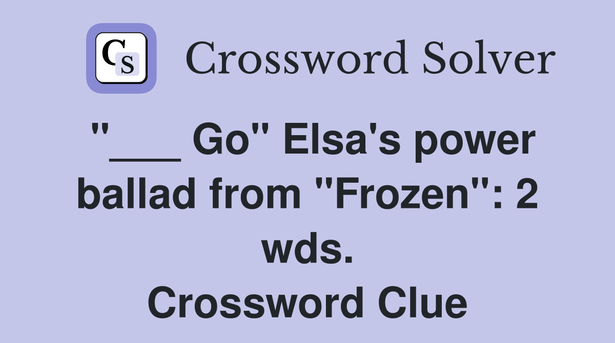 "___ Go" Elsa's power ballad from "Frozen": 2 wds. Crossword Clue