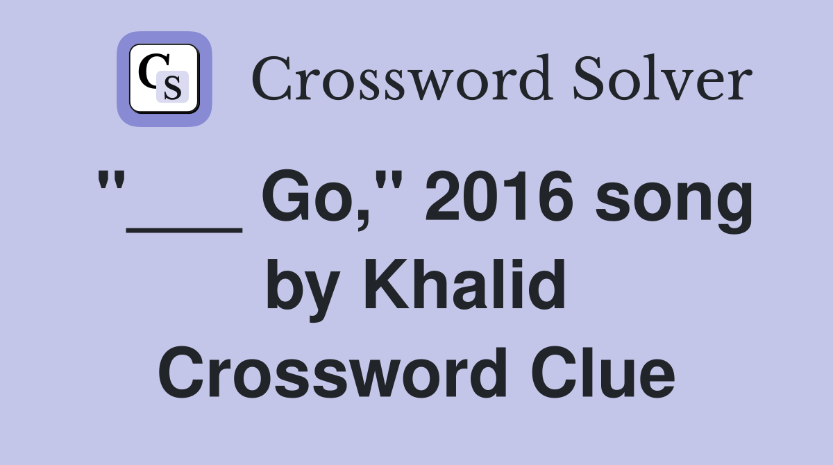 "___ Go," 2016 song by Khalid Crossword Clue