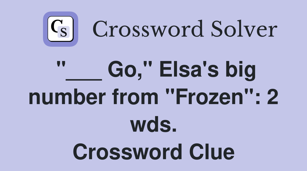 "___ Go," Elsa's big number from "Frozen": 2 wds. Crossword Clue