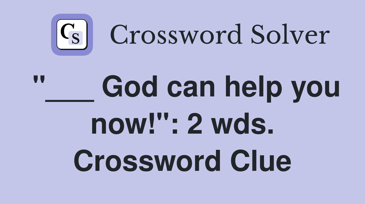 "___ God can help you now!": 2 wds. Crossword Clue
