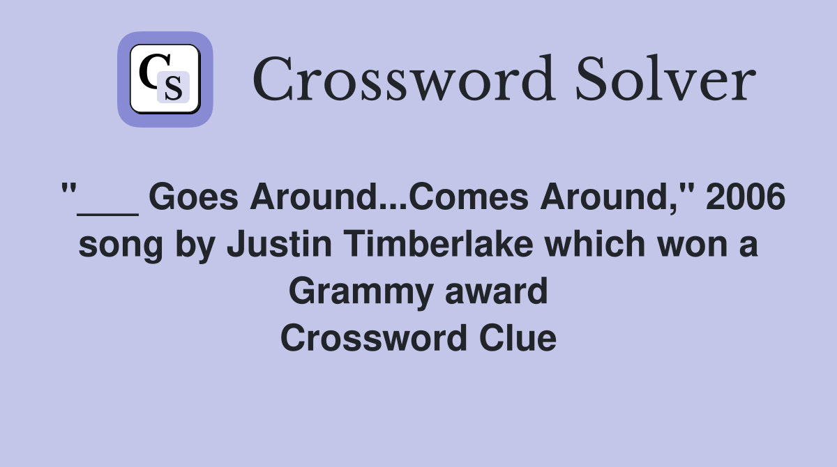 "___ Goes Around...Comes Around," 2006 song by Justin Timberlake which won a Grammy award Crossword Clue