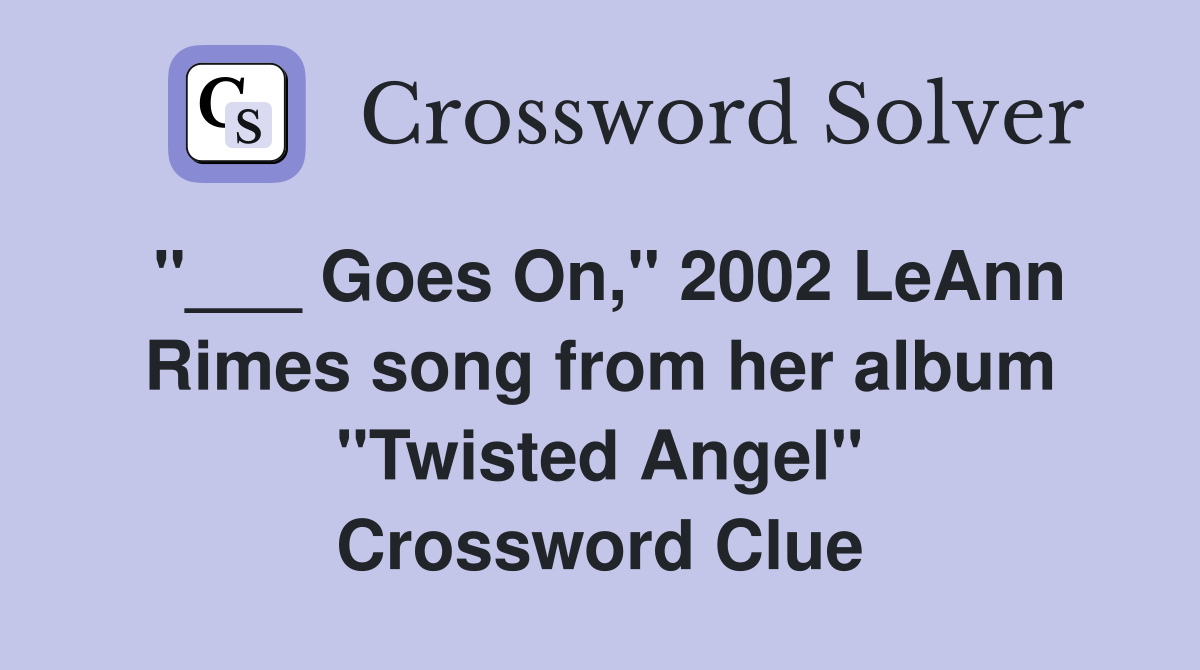 "___ Goes On," 2002 LeAnn Rimes song from her album "Twisted Angel" Crossword Clue