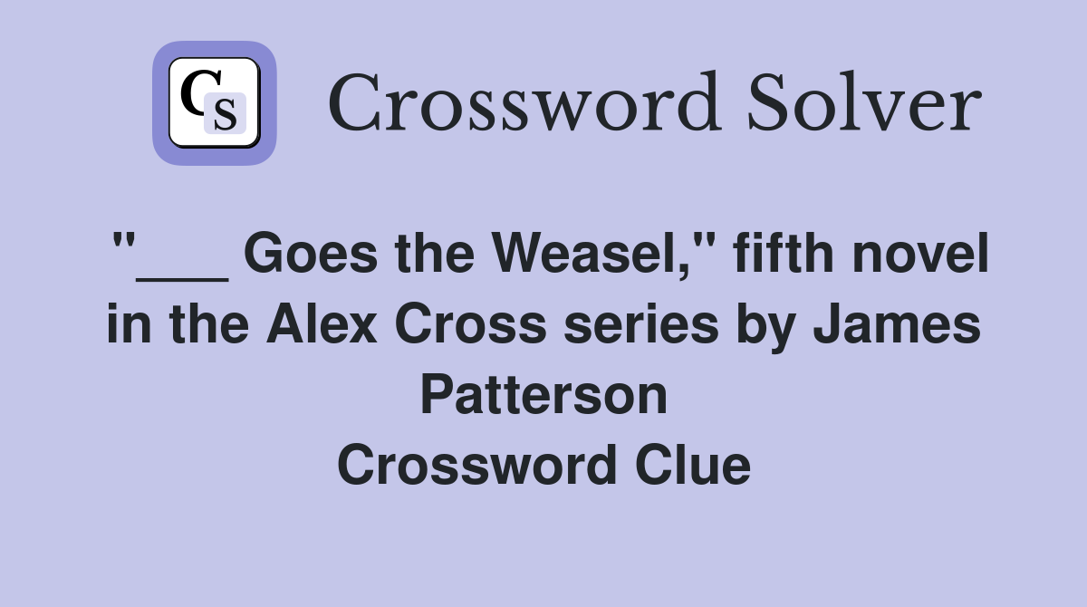 "___ Goes the Weasel," fifth novel in the Alex Cross series by James Patterson Crossword Clue
