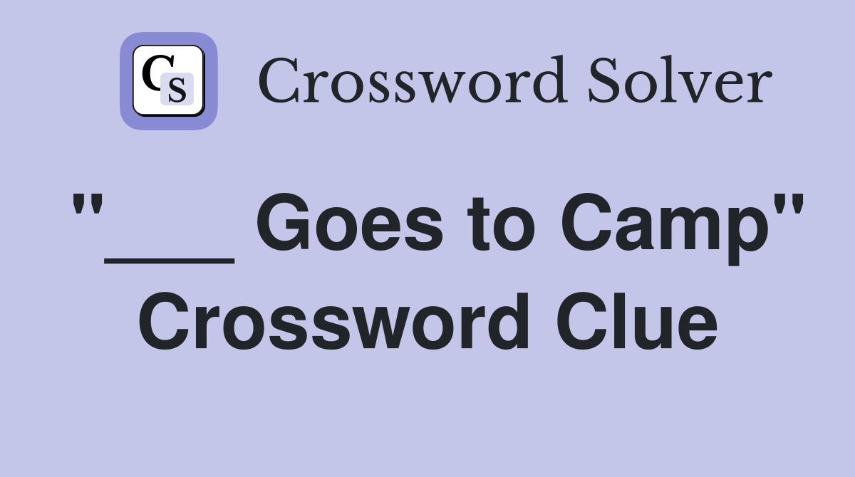 "___ Goes to Camp" Crossword Clue
