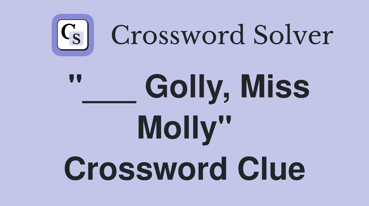 "___ Golly, Miss Molly" Crossword Clue