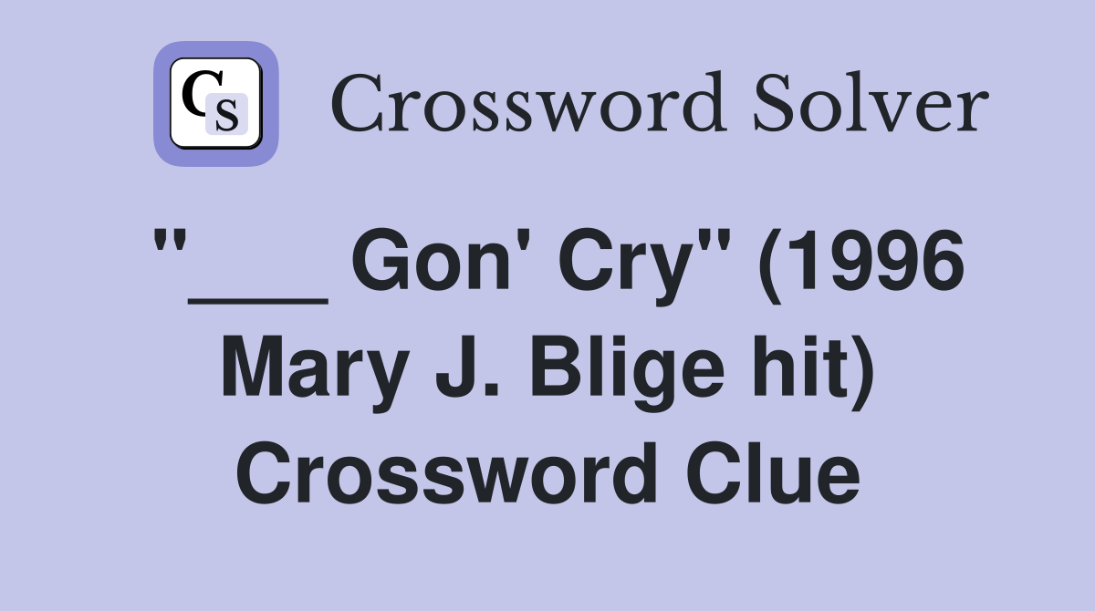 "___ Gon' Cry" (1996 Mary J. Blige hit) Crossword Clue