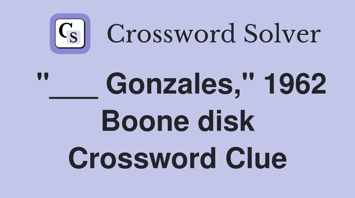 "___ Gonzales," 1962 Boone disk Crossword Clue