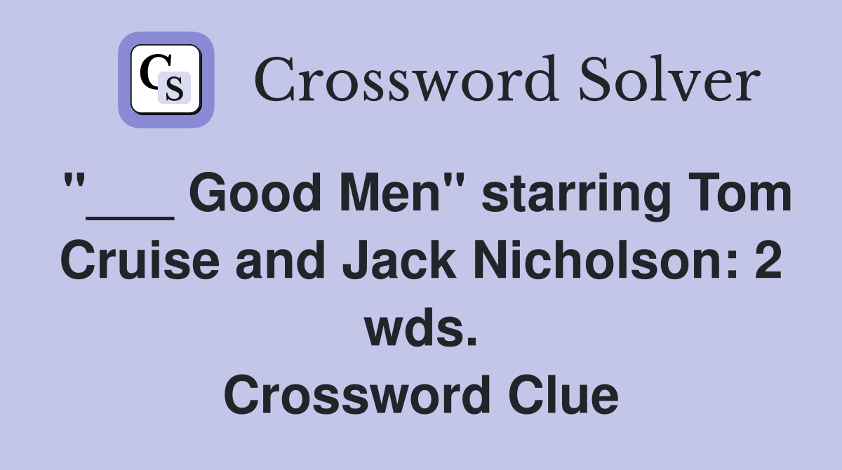 "___ Good Men" starring Tom Cruise and Jack Nicholson: 2 wds. Crossword Clue