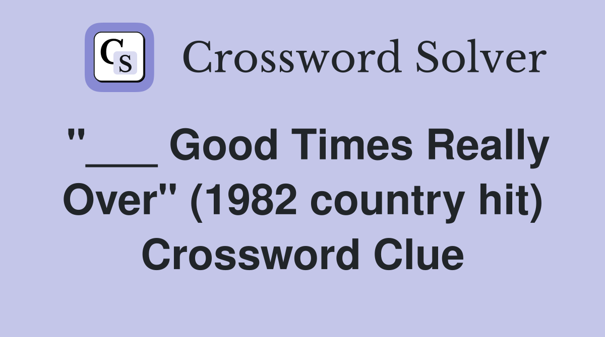 "___ Good Times Really Over" (1982 country hit) Crossword Clue