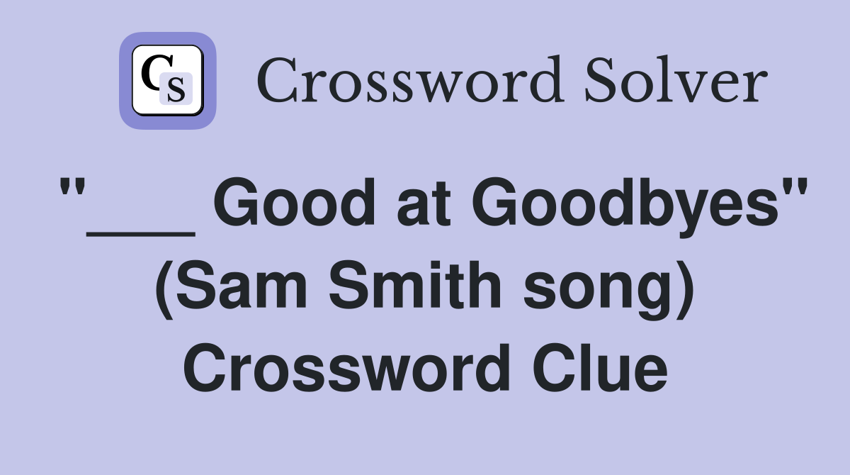 "___ Good at Goodbyes" (Sam Smith song) Crossword Clue