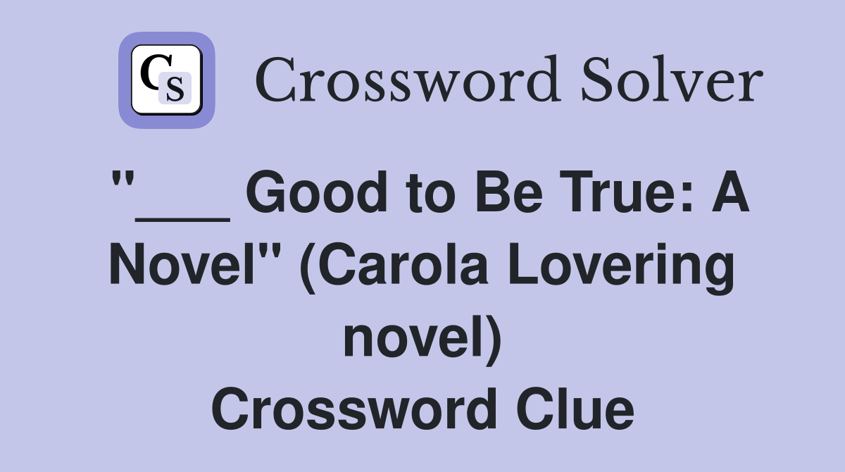"___ Good to Be True: A Novel" (Carola Lovering novel) Crossword Clue