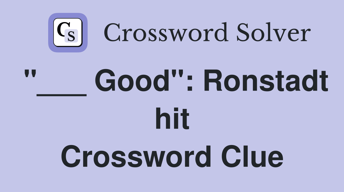 "___ Good": Ronstadt hit Crossword Clue