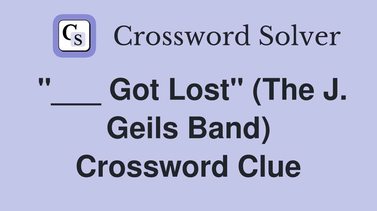 "___ Got Lost" (The J. Geils Band) Crossword Clue
