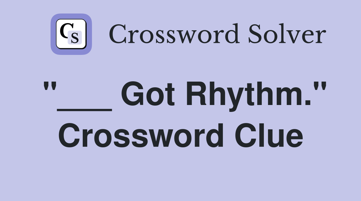 "___ Got Rhythm." Crossword Clue