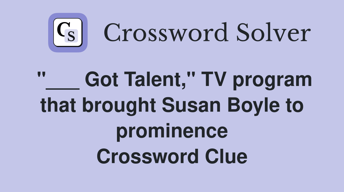 "___ Got Talent," TV program that brought Susan Boyle to prominence Crossword Clue