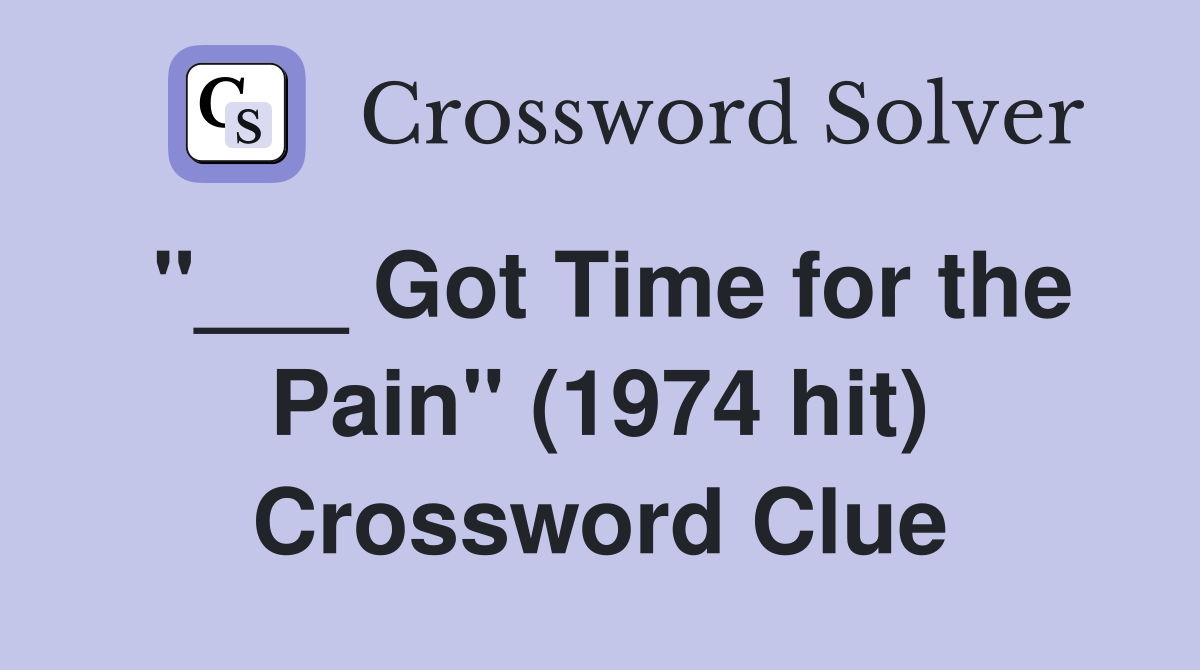 "___ Got Time for the Pain" (1974 hit) Crossword Clue