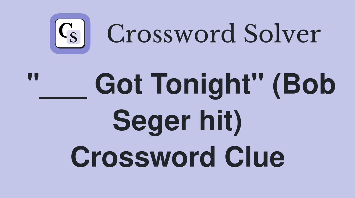 "___ Got Tonight" (Bob Seger hit) Crossword Clue