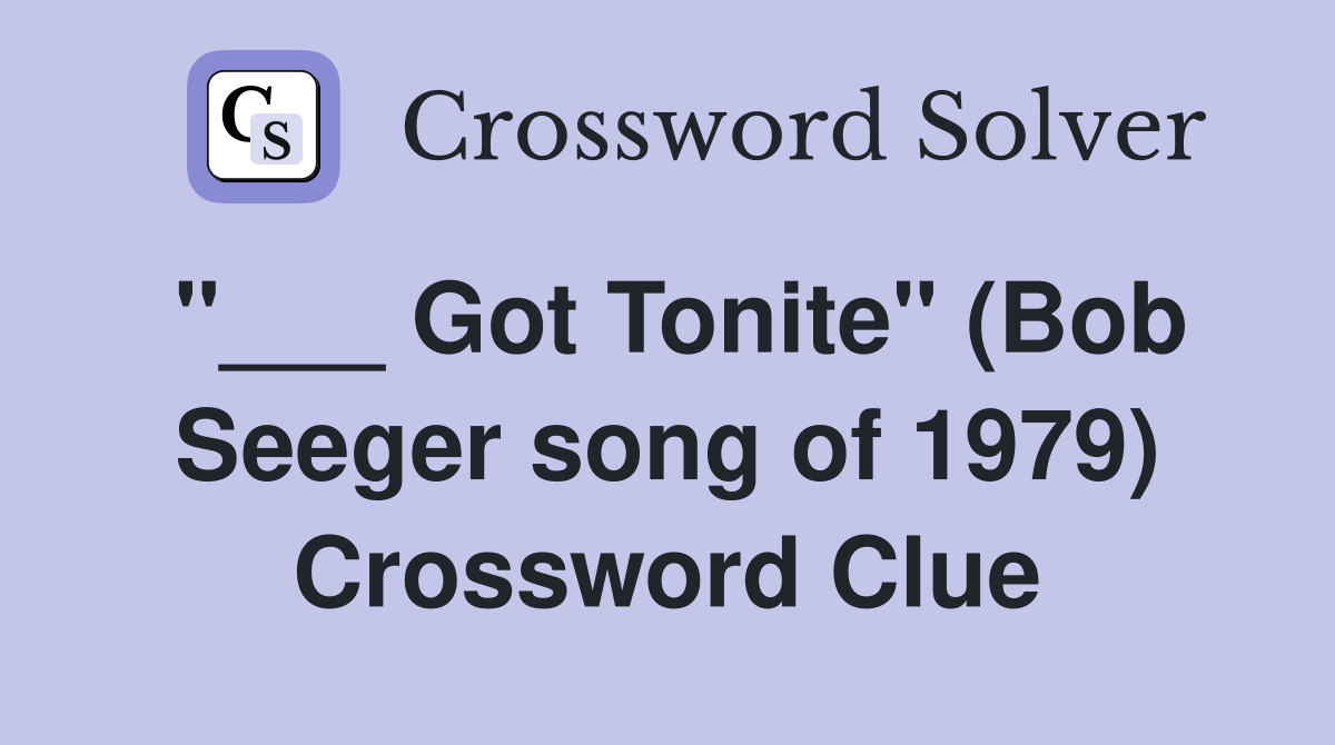 "___ Got Tonite" (Bob Seeger song of 1979) Crossword Clue