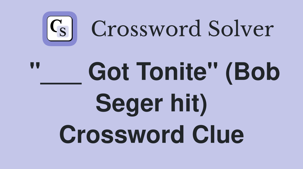 "___ Got Tonite" (Bob Seger hit) Crossword Clue